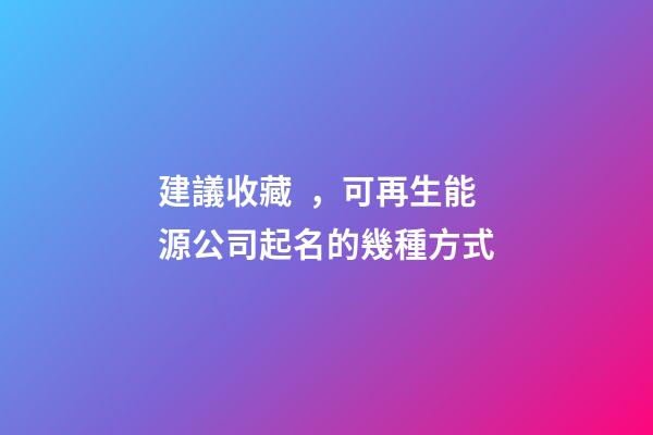 建議收藏，可再生能源公司起名的幾種方式-第1張-公司起名-玄機派